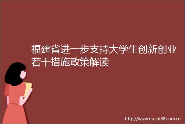 福建省进一步支持大学生创新创业若干措施政策解读