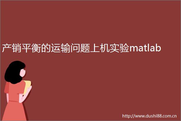 产销平衡的运输问题上机实验matlab