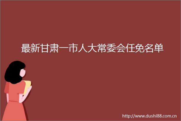 最新甘肃一市人大常委会任免名单