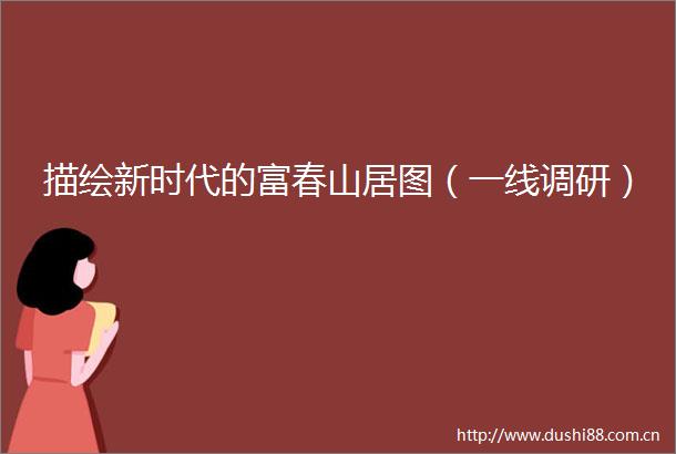 描绘新时代的富春山居图（一线调研）