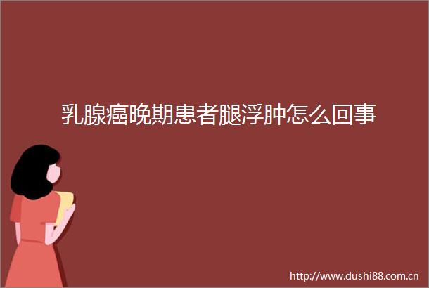 乳腺癌晚期患者腿浮肿怎么回事
