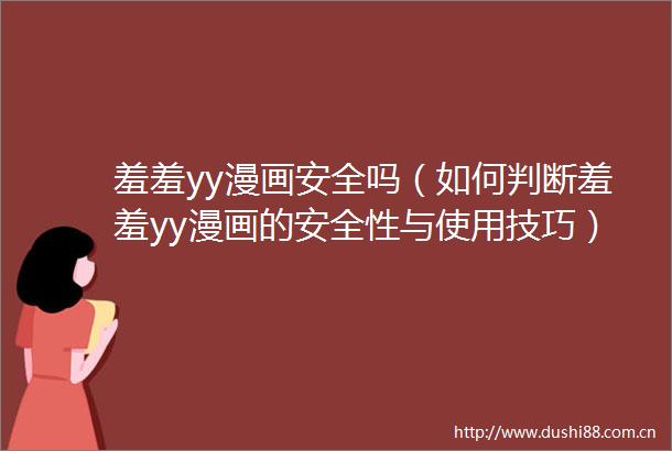 羞羞yy漫画安全吗（如何判断羞羞yy漫画的安全性与使用技巧）