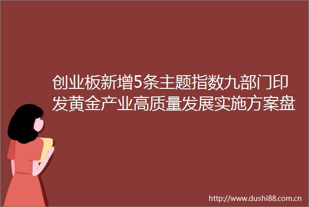 创业板新增5条主题指数九部门印发黄金产业高质量发展实施方案盘前重要消息还有这些