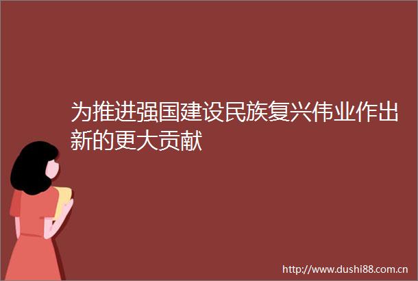 为推进强国建设民族复兴伟业作出新的更大贡献