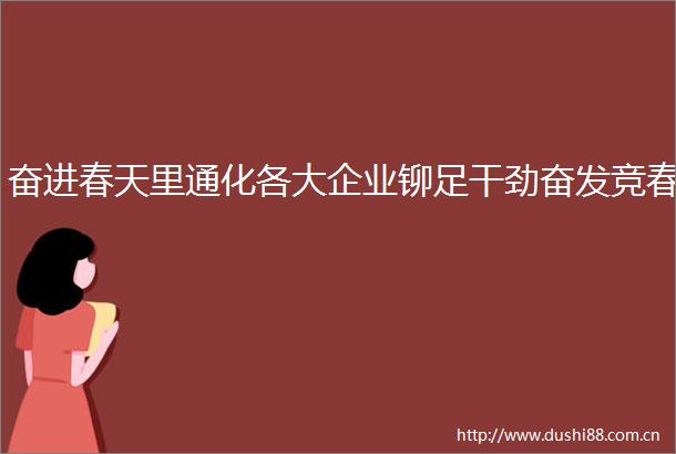 奋进春天里通化各大企业铆足干劲奋发竞春