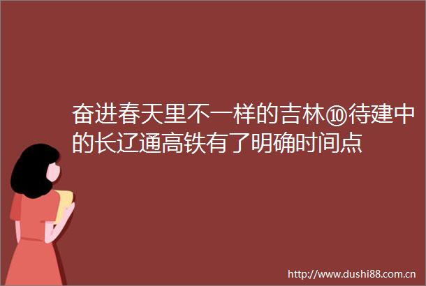 奋进春天里不一样的吉林⑩待建中的长辽通高铁有了明确时间点