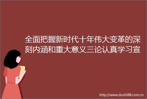 全面把握新时代十年伟大变革的深刻内涵和重大意义三论认真学习宣传贯彻党的二十大精神