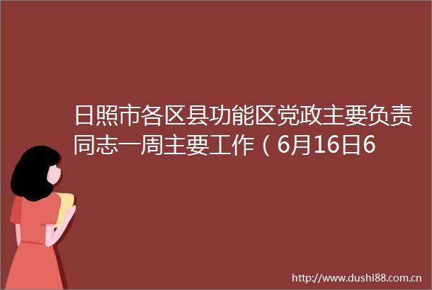 日照市各区县功能区党政主要负责同志一周主要工作（6月16日6月22日）