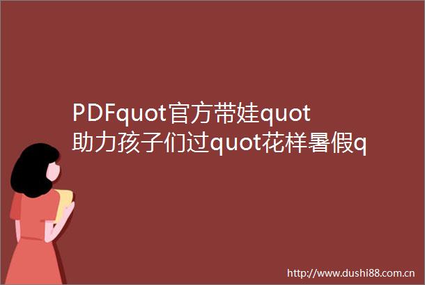 PDFquot官方带娃quot助力孩子们过quot花样暑假quot