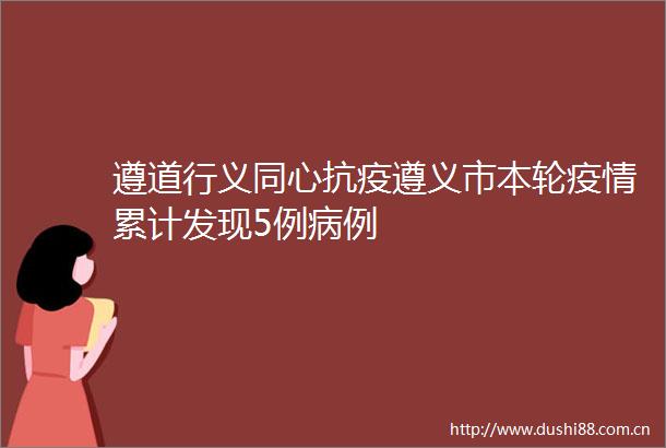 遵道行义同心抗疫遵义市本轮疫情累计发现5例病例