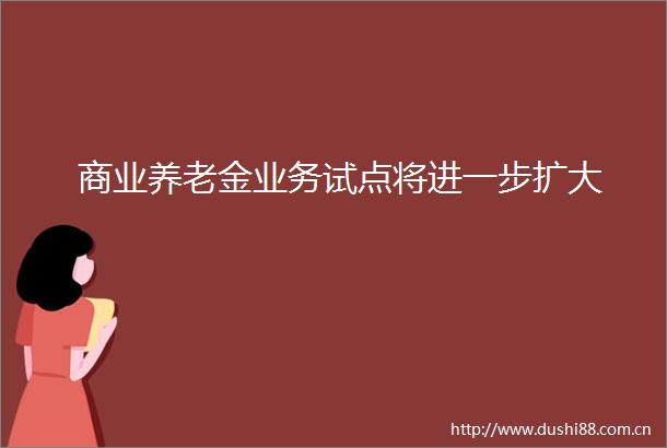 商业养老金业务试点将进一步扩大