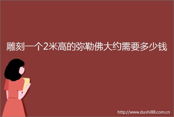 雕刻一个2米高的弥勒佛大约需要多少钱