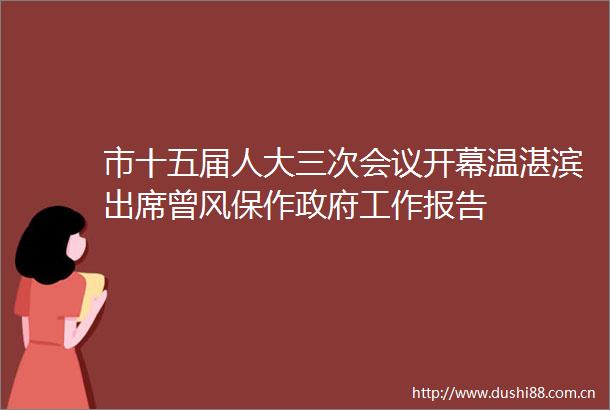 市十五届人大三次会议开幕温湛滨出席曾风保作工作报告