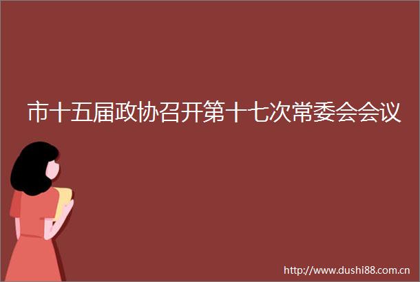 市十五届政协召开第十七次常委会会议