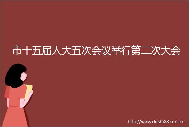 市十五届人大五次会议举行第二次大会