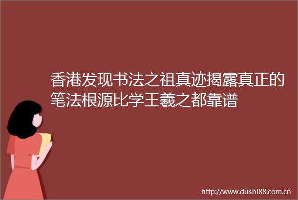 香港发现书法之祖真迹真正的笔法根源比学王羲之都靠谱
