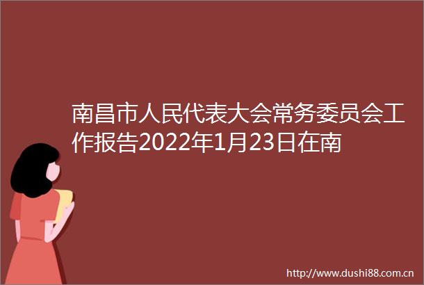 南昌市代表大会常务委员会工作报告2022年1月23日在南昌市第十六届代表大会第二次会议上