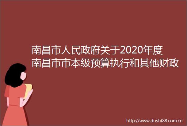 南昌市关于2020年度南昌市市本级预算执行和其他财政收支审计查出问题整改情况报告（摘要稿）