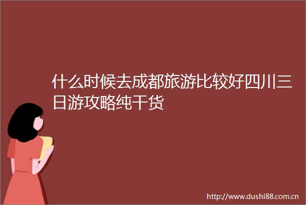 什么时候去成都旅游比较好四川三日游攻略纯干货