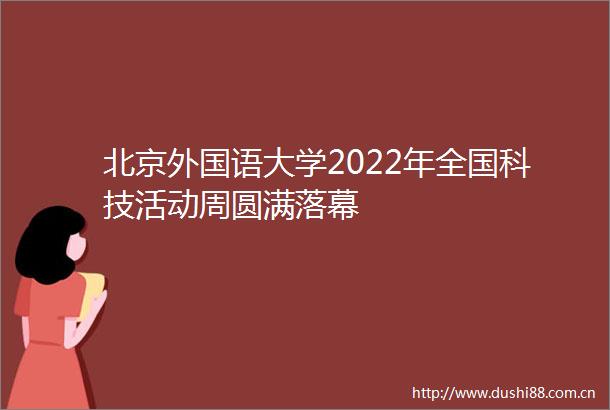 北京外国语大学2022年全国科技活动周圆满落幕