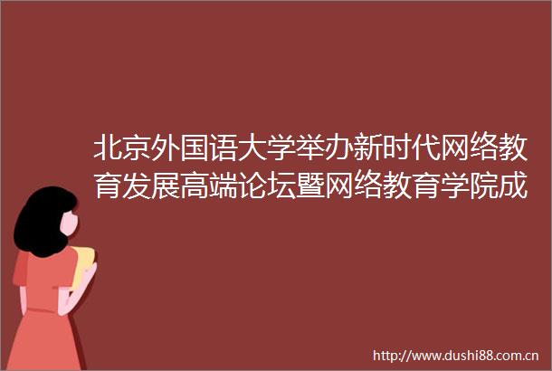 北京外国语大学举办新时代网络教育发展高端论坛暨网络教育学院成立20周年会议