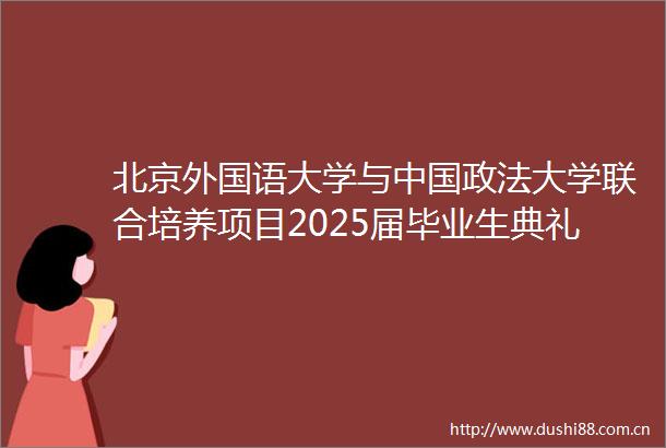 北京外国语大学与政法大学联合培养项目2025届毕业生典礼隆重举行