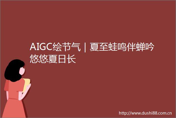 AIGC绘节气｜夏至蛙鸣伴蝉吟悠悠夏日长