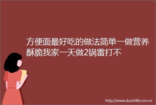 方便面最好吃的做法简单一做营养酥脆我家一天做2锅雷打不