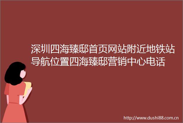 深圳四海臻邸首页网站附近地铁站导航位置四海臻邸营销中心电话
