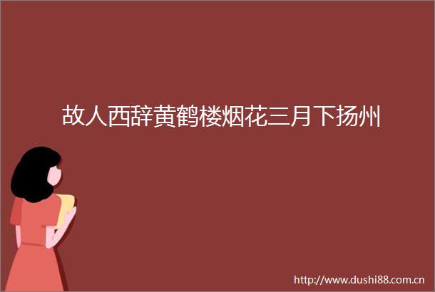 故人西辞黄鹤楼烟花三月下扬州
