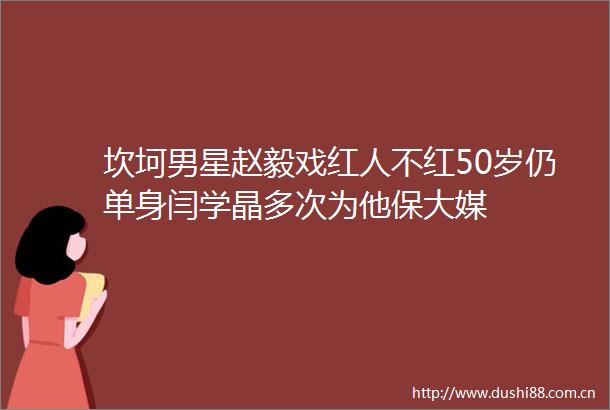 坎坷男星赵毅戏红人不红50岁仍单身闫学晶多次为他保大媒