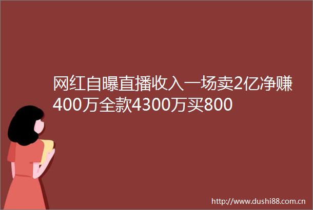 网红自曝直播收入一场卖2亿净赚400万全款4300万买800平独栋别墅税务部门回应网红带货1天净赚400万