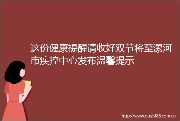 这份健康提醒请收好双节将至漯河市疾控中心发布温馨提示