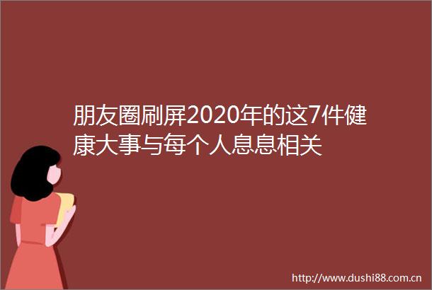朋友圈刷屏2020年的这7件健康大事与每个人息息相关