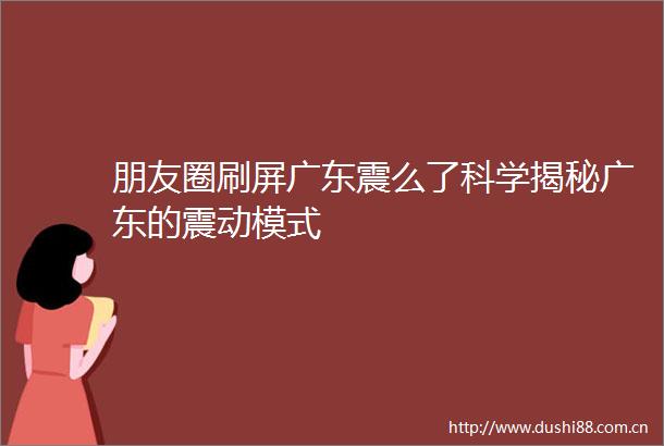 朋友圈刷屏广东震么了科学揭秘广东的震动模式
