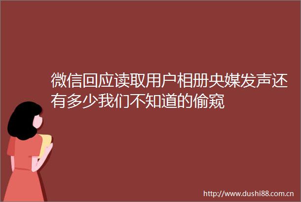 微信回应读取用户相册央媒发声还有多少我们不知道的偷窥