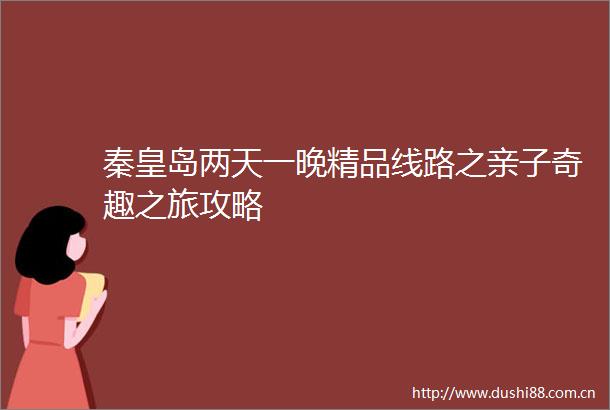 秦皇岛两天一晚精品线路之亲子奇趣之旅攻略