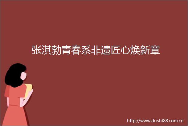 张淇勃青春系非遗匠心焕新章