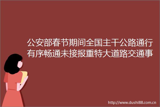 部春节期间全国主干公路通行有序畅通未接报重特大道路交通事故