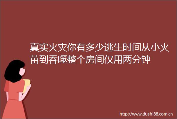 真实火灾你有多少逃生时间从小火苗到吞噬整个房间仅用两分钟