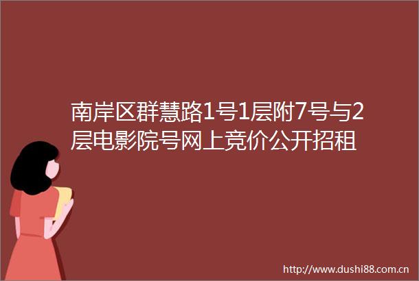 南岸区群慧路1号1层附7号与2层电影院号网上竞价公开招租