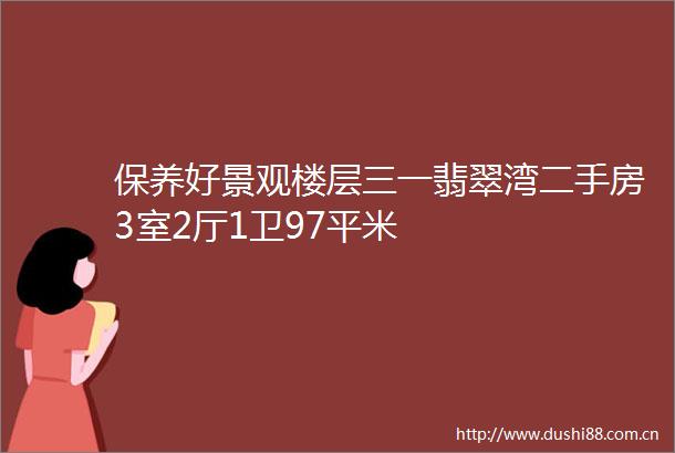保养好景观楼层三一翡翠湾二手房3室2厅1卫97平米