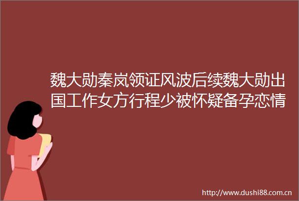 魏大勋秦岚领证风波后续魏大勋出国工作女方行程少被怀疑备孕恋情稳定引发猜测