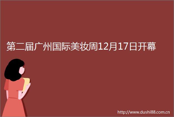 第二届广州国际美妆周12月17日开幕