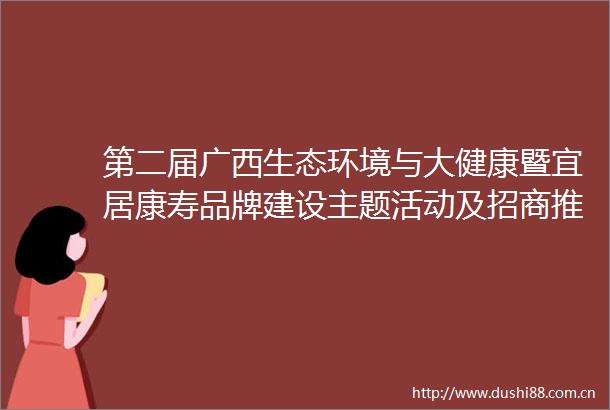 第二届广西生态环境与大健康暨宜居康寿品牌建设主题活动及招商推介会在南宁举行钦州市签约项目投资总额达2201亿元