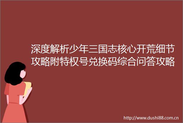深度解析少年三国志核心开荒细节攻略附特权号兑换码综合问答攻略