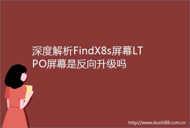 深度解析FindX8s屏幕LTPO屏幕是反向升级吗