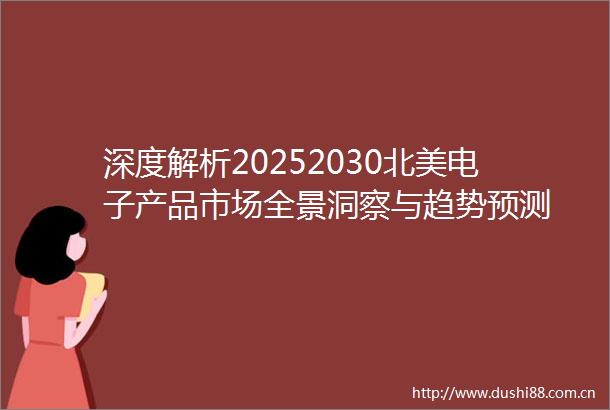 深度解析20252030北美电子产品市场全景洞察与趋势预测