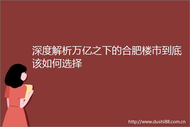深度解析万亿之下的合肥楼市到底该如何选择
