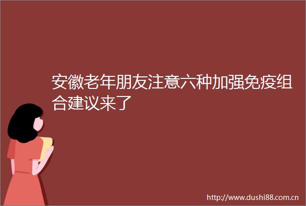 安徽老年朋友注意六种加强免疫组合建议来了